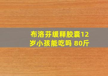 布洛芬缓释胶囊12岁小孩能吃吗 80斤